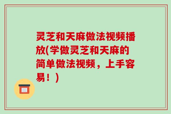 灵芝和天麻做法视频播放(学做灵芝和天麻的简单做法视频,上手容易!)