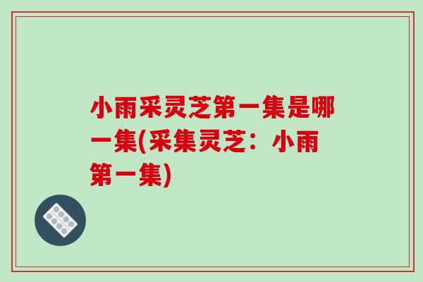 小雨采灵芝第一集是哪一集(采集灵芝:小雨第一集)
