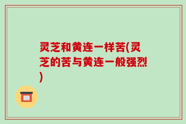 灵芝和黄连一样苦(灵芝的苦与黄连一般强烈)