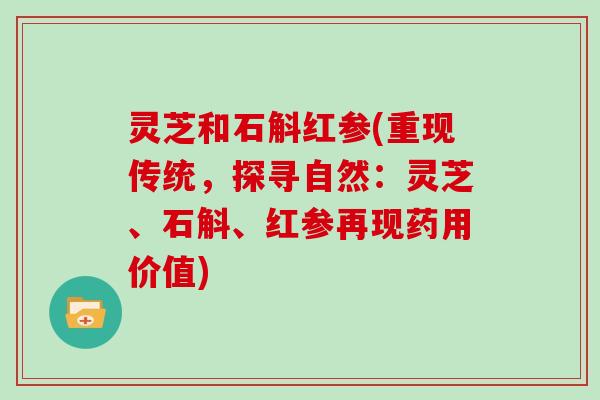 灵芝和石斛红参(重现传统,探寻自然:灵芝、石斛、红参再现药用价值)