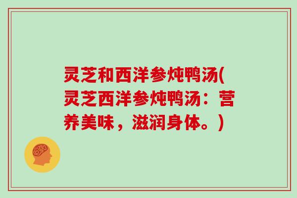 灵芝和西洋参炖鸭汤(灵芝西洋参炖鸭汤:营养美味,滋润身体。)