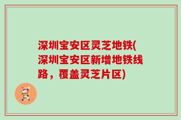 深圳宝安区灵芝地铁(深圳宝安区新增地铁线路，覆盖灵芝片区)