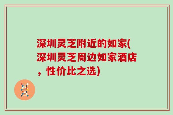 深圳灵芝附近的如家(深圳灵芝周边如家酒店，性价比之选)
