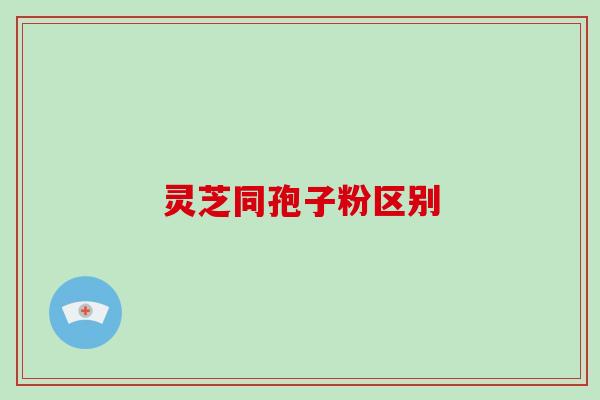 灵芝同孢子粉区别
