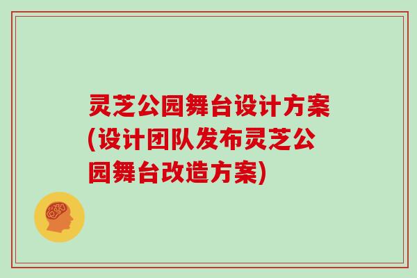 灵芝公园舞台设计方案(设计团队发布灵芝公园舞台改造方案)