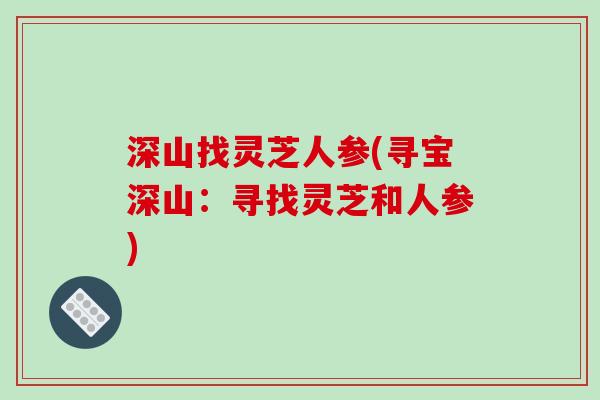 深山找灵芝人参(寻宝深山：寻找灵芝和人参)