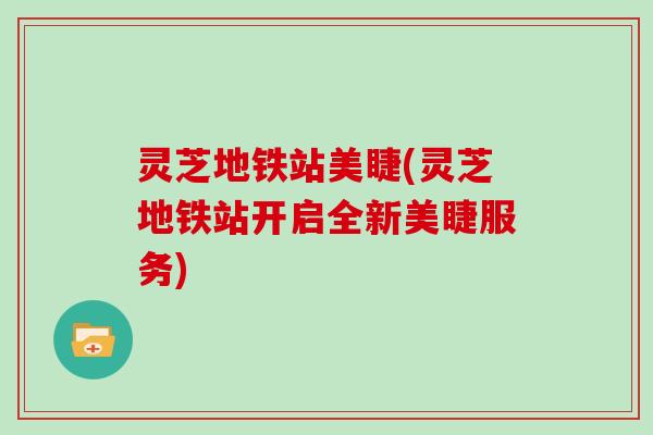 灵芝地铁站美睫(灵芝地铁站开启全新美睫服务)