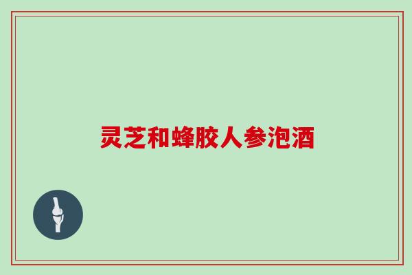 灵芝和蜂胶人参泡酒