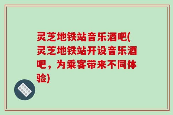 灵芝地铁站音乐酒吧(灵芝地铁站开设音乐酒吧，为乘客带来不同体验)