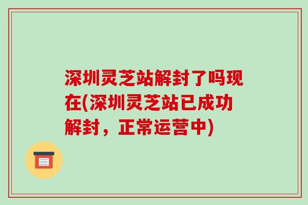 深圳灵芝站解封了吗现在(深圳灵芝站已成功解封，正常运营中)