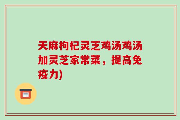 天麻枸杞灵芝鸡汤鸡汤加灵芝家常菜，提高免疫力)