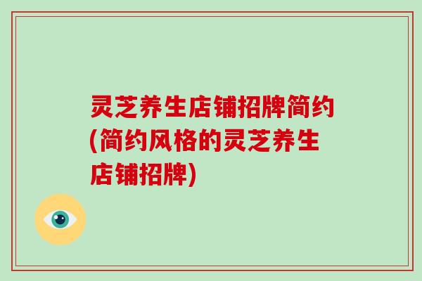 灵芝养生店铺招牌简约(简约风格的灵芝养生店铺招牌)