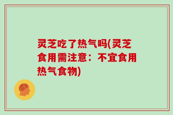 灵芝吃了热气吗(灵芝食用需注意:不宜食用热气食物)