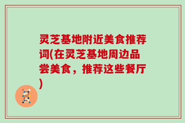灵芝基地附近美食推荐词(在灵芝基地周边品尝美食，推荐这些餐厅)