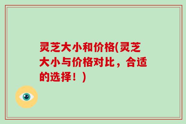 灵芝大小和价格(灵芝大小与价格对比,合适的选择!)