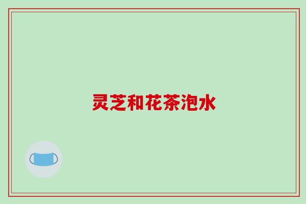 灵芝和花茶泡水