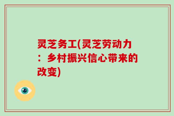 灵芝务工(灵芝劳动力:乡村振兴信心带来的改变)