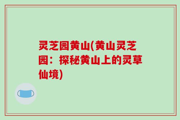 灵芝园黄山(黄山灵芝园：探秘黄山上的灵草仙境)
