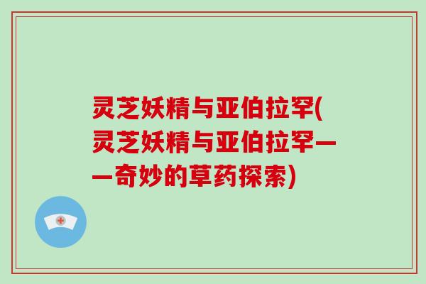 灵芝妖精与亚伯拉罕(灵芝妖精与亚伯拉罕——奇妙的草药探索)