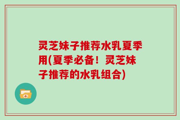灵芝妹子推荐水乳夏季用(夏季必备!灵芝妹子推荐的水乳组合)