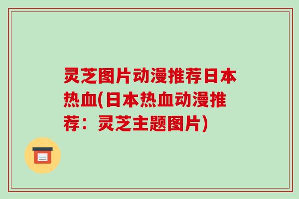 灵芝图片动漫推荐日本热血(日本热血动漫推荐：灵芝主题图片)