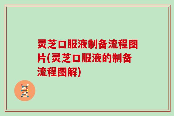 灵芝口服液制备流程图片(灵芝口服液的制备流程图解)