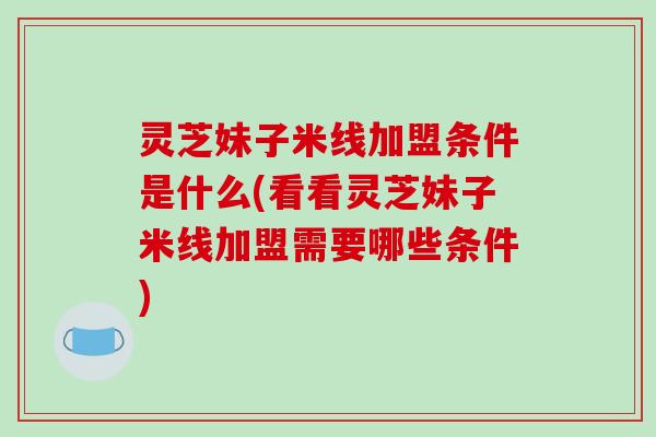 灵芝妹子米线加盟条件是什么(看看灵芝妹子米线加盟需要哪些条件)