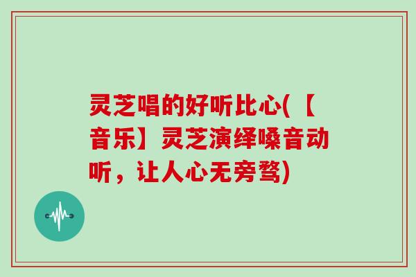 灵芝唱的好听比心(【音乐】灵芝演绎嗓音动听,让人心无旁骛)