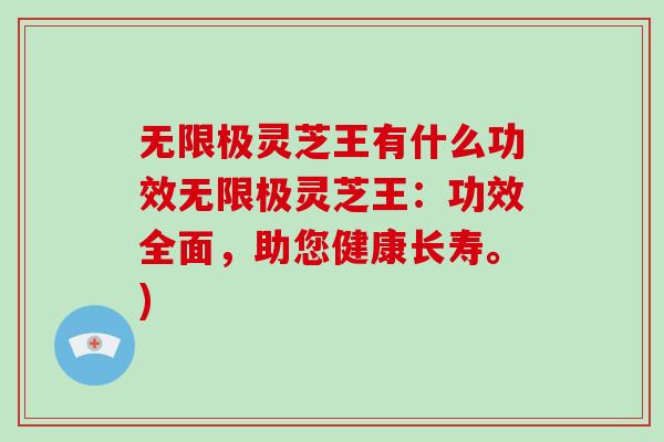 无限极灵芝王有什么功效无限极灵芝王：功效全面，助您健康长寿。)