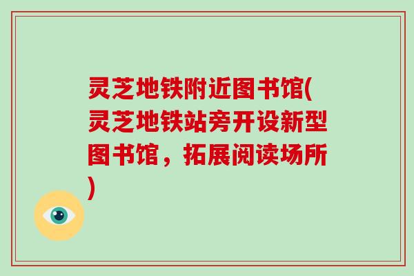 灵芝地铁附近图书馆(灵芝地铁站旁开设新型图书馆,拓展阅读场所)