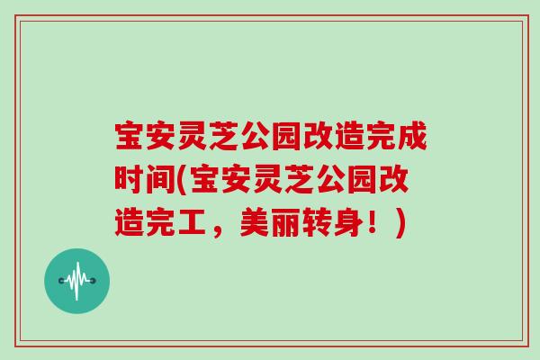 宝安灵芝公园改造完成时间(宝安灵芝公园改造完工,美丽转身!)