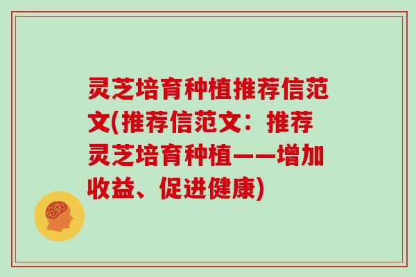 灵芝培育种植推荐信范文(推荐信范文:推荐灵芝培育种植——增加收益、促进健康)