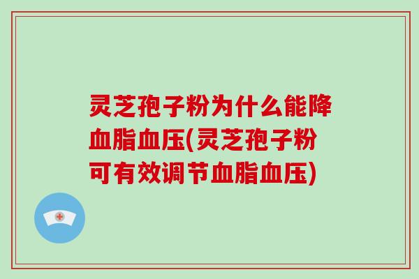 灵芝孢子粉为什么能降血脂血压(灵芝孢子粉可有效调节血脂血压)