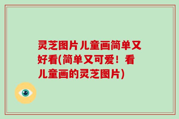 灵芝图片儿童画简单又好看(简单又可爱!看儿童画的灵芝图片)