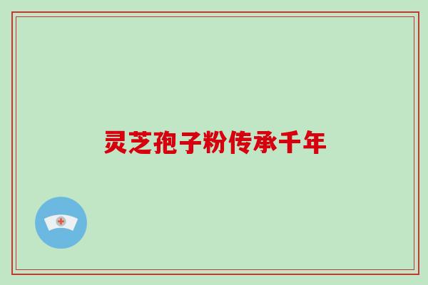 灵芝孢子粉传承千年