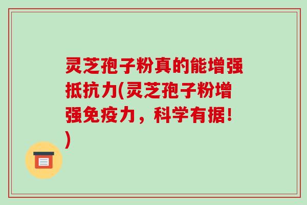 灵芝孢子粉真的能增强抵抗力(灵芝孢子粉增强免疫力,科学有据!)