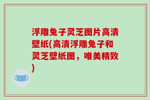 浮雕兔子灵芝图片高清壁纸(高清浮雕兔子和灵芝壁纸图，唯美精致)