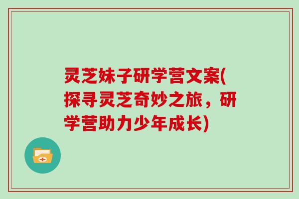 灵芝妹子研学营文案(探寻灵芝奇妙之旅，研学营助力少年成长)