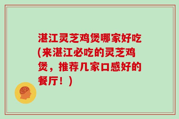 湛江灵芝鸡煲哪家好吃(来湛江必吃的灵芝鸡煲，推荐几家口感好的餐厅！)