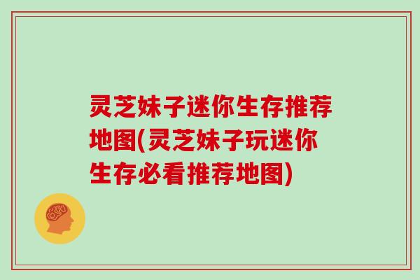 灵芝妹子迷你生存推荐地图(灵芝妹子玩迷你生存必看推荐地图)