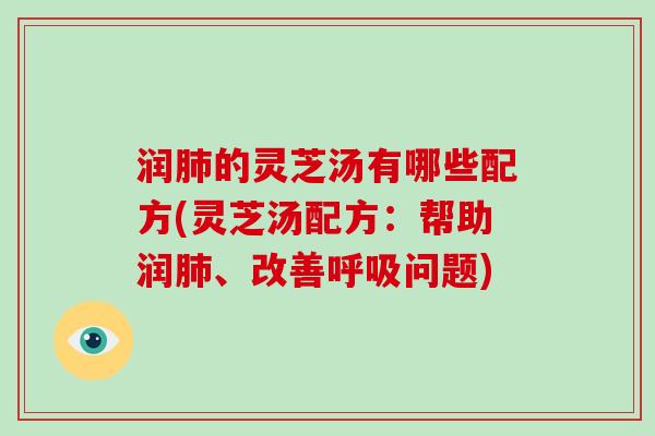 润肺的灵芝汤有哪些配方(灵芝汤配方:帮助润肺、改善呼吸问题)