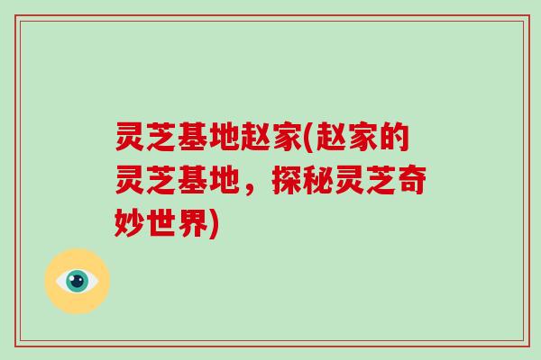 灵芝基地赵家(赵家的灵芝基地，探秘灵芝奇妙世界)