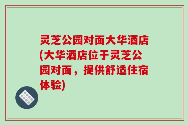 灵芝公园对面大华酒店(大华酒店位于灵芝公园对面，提供舒适住宿体验)