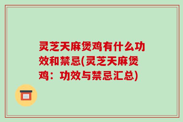 灵芝天麻煲鸡有什么功效和禁忌(灵芝天麻煲鸡：功效与禁忌汇总)