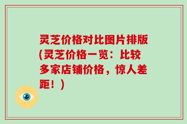 灵芝价格对比图片排版(灵芝价格一览：比较多家店铺价格，惊人差距！)