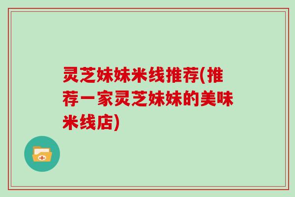 灵芝妹妹米线推荐(推荐一家灵芝妹妹的美味米线店)