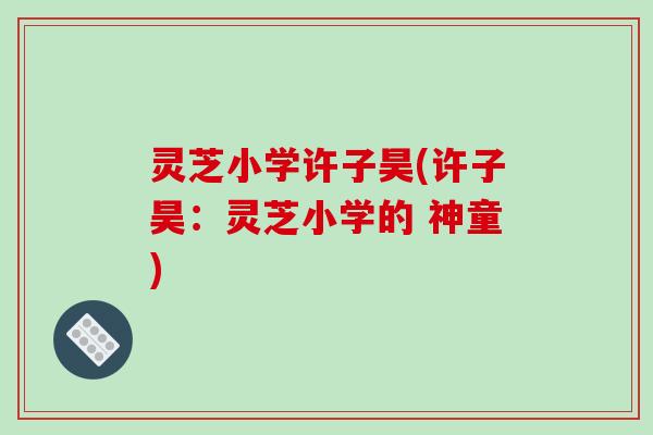 灵芝小学许子昊(许子昊:灵芝小学的 神童)