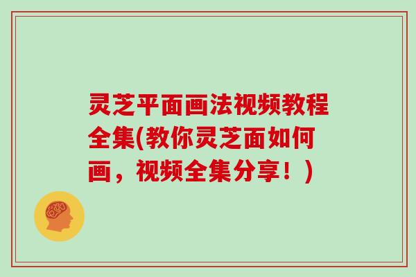 灵芝平面画法视频教程全集(教你灵芝面如何画，视频全集分享！)