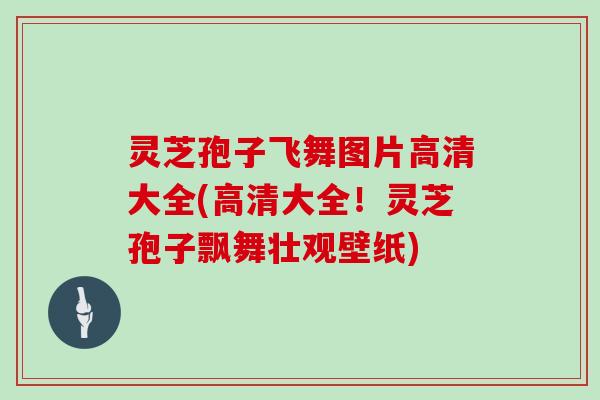 灵芝孢子飞舞图片高清大全(高清大全！灵芝孢子飘舞壮观壁纸)