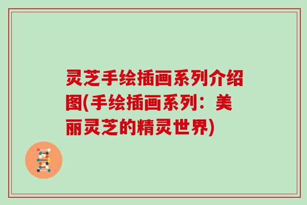 灵芝手绘插画系列介绍图(手绘插画系列:美丽灵芝的精灵世界)